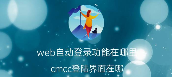 web自动登录功能在哪里 cmcc登陆界面在哪，怎么登陆？